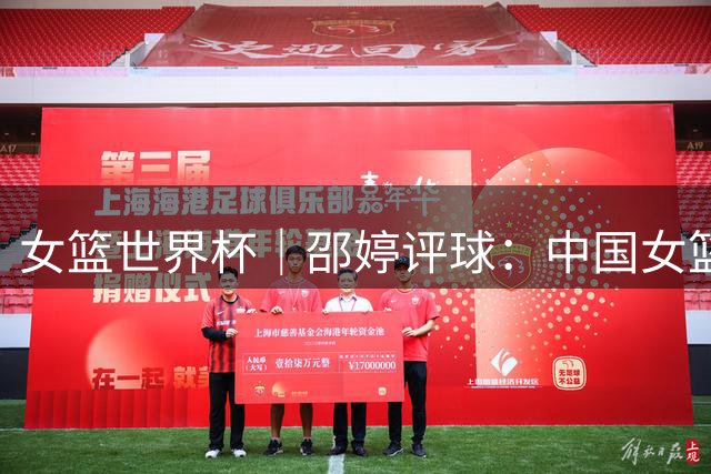 女篮世界杯｜邵婷评球：中国女篮真正的考验还在后面